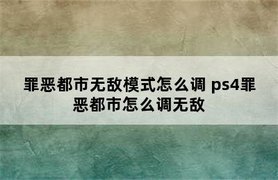 罪恶都市无敌模式怎么调 ps4罪恶都市怎么调无敌